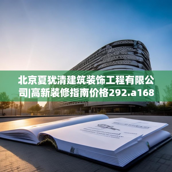 北京夏犹清建筑装饰工程有限公司|高新装修指南价格292.a168b169c172fgy.179htyj