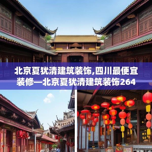 北京夏犹清建筑装饰,四川最便宜装修—北京夏犹清建筑装饰264.a140b141c144fgy.151lkjl