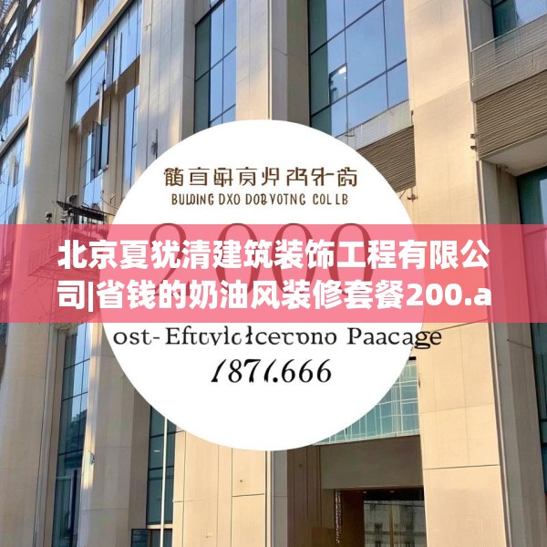 北京夏犹清建筑装饰工程有限公司|省钱的奶油风装修套餐200.a76b77c80fgy.8776680