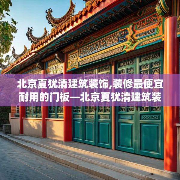 北京夏犹清建筑装饰,装修最便宜耐用的门板—北京夏犹清建筑装饰273.a149b150c153fgy.160uyk