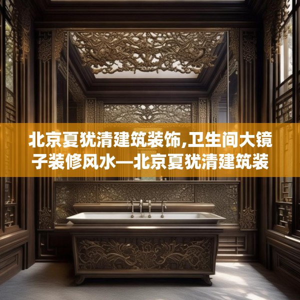 北京夏犹清建筑装饰,卫生间大镜子装修风水—北京夏犹清建筑装饰562.a438b439c442fgy.449htyj