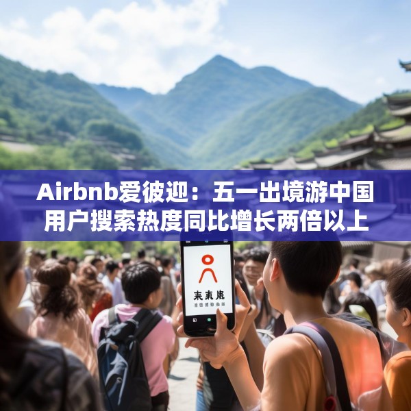 Airbnb爱彼迎：五一出境游中国用户搜索热度同比增长两倍以上