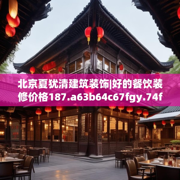 北京夏犹清建筑装饰|好的餐饮装修价格187.a63b64c67fgy.74fdsfds