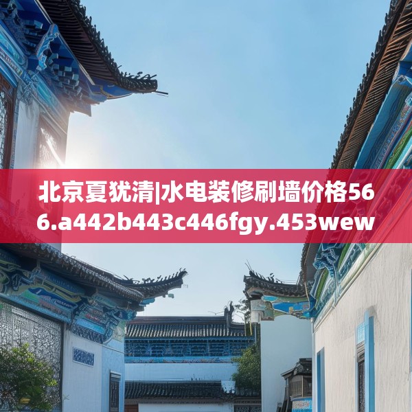 北京夏犹清|水电装修刷墙价格566.a442b443c446fgy.453wew