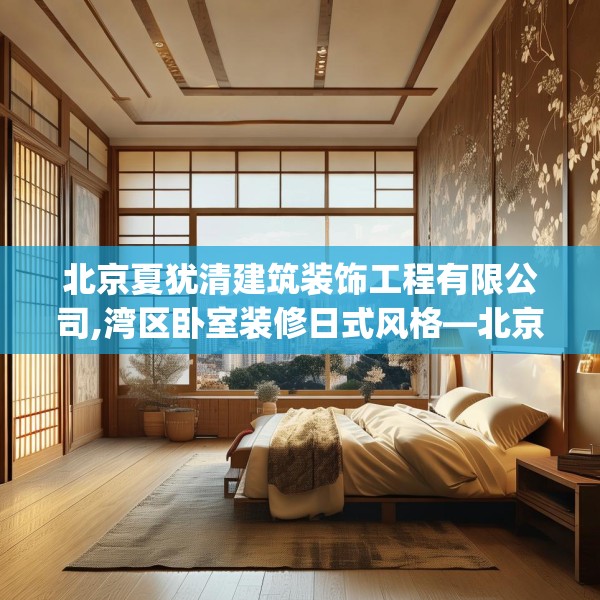 北京夏犹清建筑装饰工程有限公司,湾区卧室装修日式风格—北京夏犹清建筑装饰工程有限公司308.a184b185c188fgy.19576674