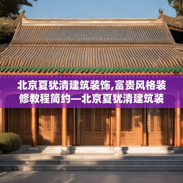 北京夏犹清建筑装饰,富贵风格装修教程简约—北京夏犹清建筑装饰479.a355b356c359fgy.366cvcx