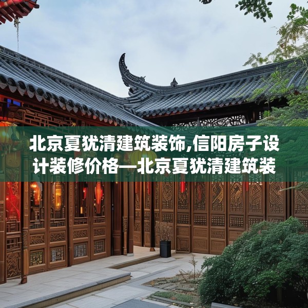 北京夏犹清建筑装饰,信阳房子设计装修价格—北京夏犹清建筑装饰281.a157b158c161fgy.168cvcx