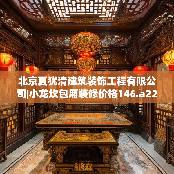 北京夏犹清建筑装饰工程有限公司|小龙坎包厢装修价格146.a22b23c26fgy.3376683