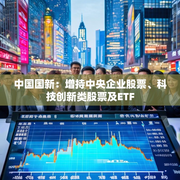 中国国新：增持中央企业股票、科技创新类股票及ETF