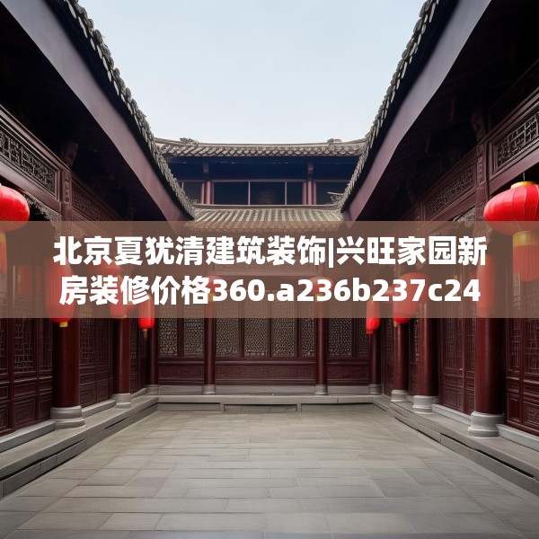 北京夏犹清建筑装饰|兴旺家园新房装修价格360.a236b237c240fgy.247nbn