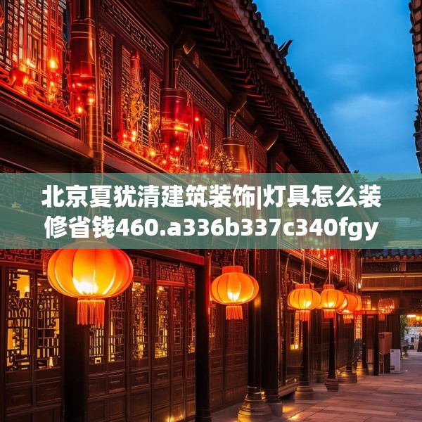 北京夏犹清建筑装饰|灯具怎么装修省钱460.a336b337c340fgy.347sdA