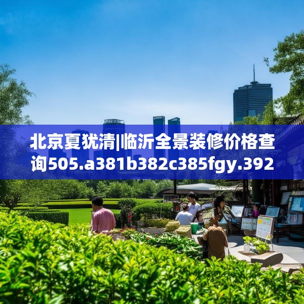北京夏犹清|临沂全景装修价格查询505.a381b382c385fgy.392jhhj