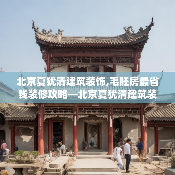 北京夏犹清建筑装饰,毛胚房最省钱装修攻略—北京夏犹清建筑装饰539.a415b416c419fgy.426bnbn