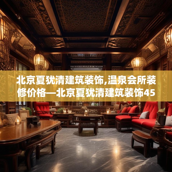 北京夏犹清建筑装饰,温泉会所装修价格—北京夏犹清建筑装饰459.a335b336c339fgy.346fghfd