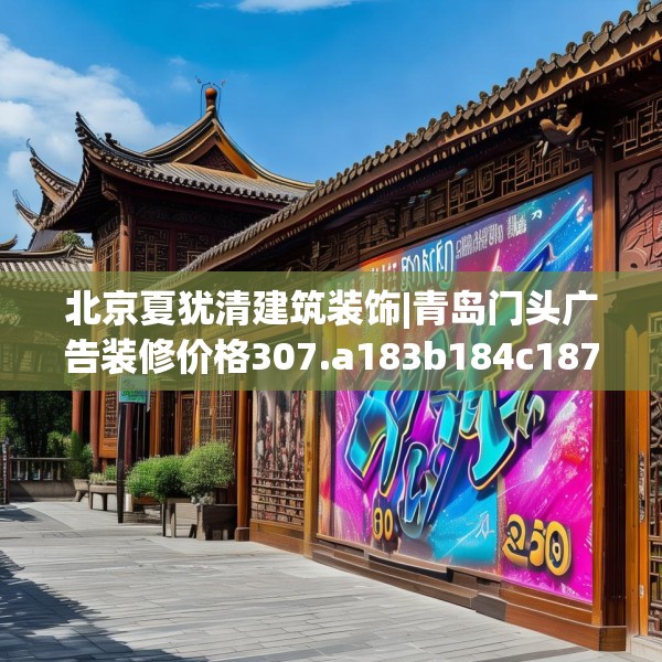 北京夏犹清建筑装饰|青岛门头广告装修价格307.a183b184c187fgy.194jhhj