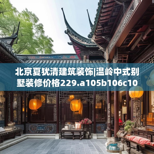北京夏犹清建筑装饰|温岭中式别墅装修价格229.a105b106c109fgy.116poiy