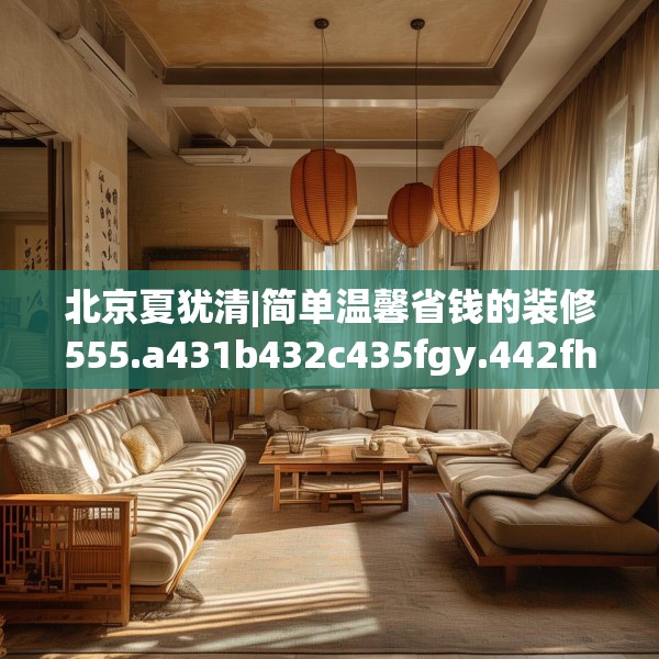 北京夏犹清|简单温馨省钱的装修555.a431b432c435fgy.442fhsg