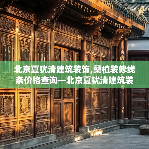 北京夏犹清建筑装饰,桑植装修线条价格查询—北京夏犹清建筑装饰145.a21b22c25fgy.32jhhj