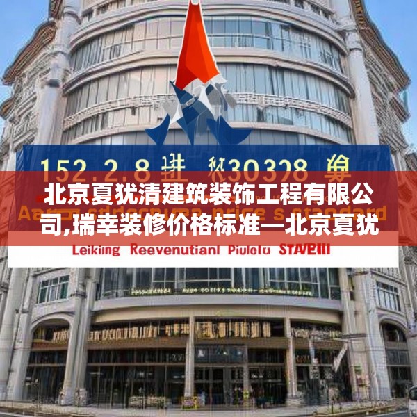 北京夏犹清建筑装饰工程有限公司,瑞幸装修价格标准—北京夏犹清建筑装饰工程有限公司152.a28b29c32fgy.39wew