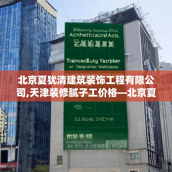 北京夏犹清建筑装饰工程有限公司,天津装修腻子工价格—北京夏犹清建筑装饰工程有限公司218.a94b95c98fgy.10576679