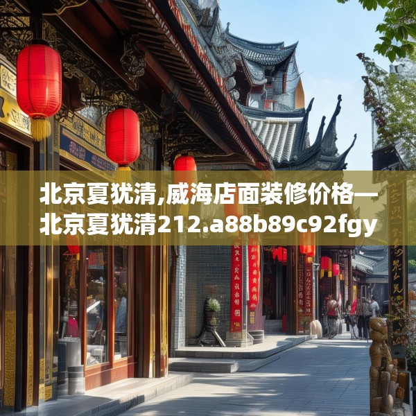 北京夏犹清,威海店面装修价格—北京夏犹清212.a88b89c92fgy.99xczxv