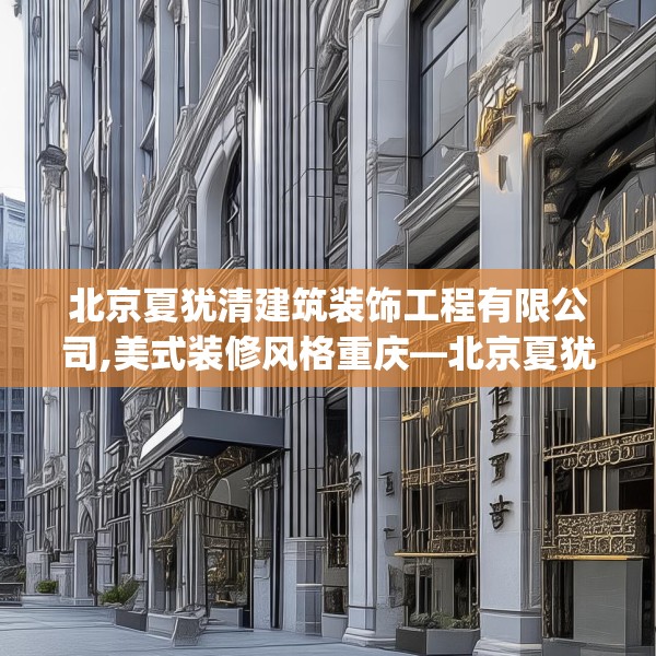 北京夏犹清建筑装饰工程有限公司,美式装修风格重庆—北京夏犹清建筑装饰工程有限公司538.a414b415c418fgy.425dewqe