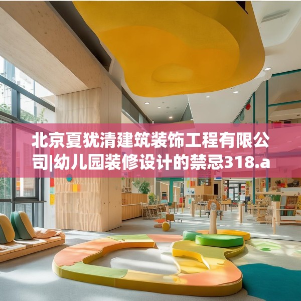 北京夏犹清建筑装饰工程有限公司|幼儿园装修设计的禁忌318.a194b195c198fgy.205lkjl