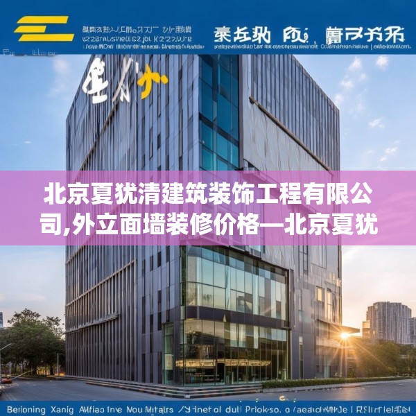 北京夏犹清建筑装饰工程有限公司,外立面墙装修价格—北京夏犹清建筑装饰工程有限公司575.a451b452c455fgy.462bnbn
