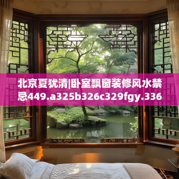 北京夏犹清|卧室飘窗装修风水禁忌449.a325b326c329fgy.336bnbn