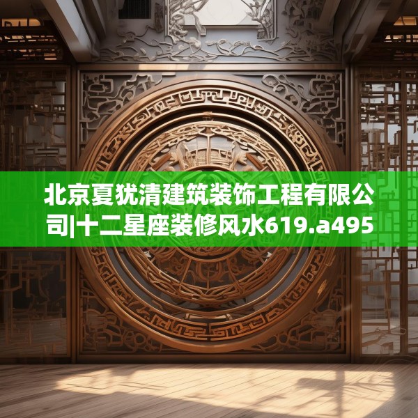 北京夏犹清建筑装饰工程有限公司|十二星座装修风水619.a495b496c499fgy.506fdsfds
