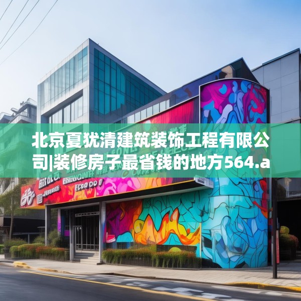 北京夏犹清建筑装饰工程有限公司|装修房子最省钱的地方564.a440b441c444fgy.451dsfds