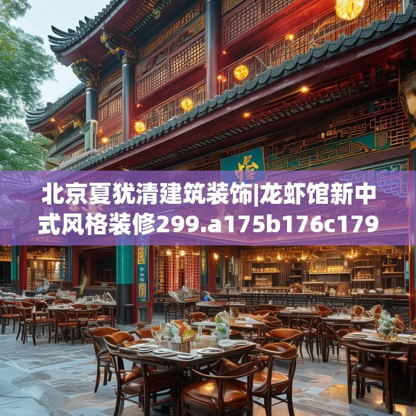 北京夏犹清建筑装饰|龙虾馆新中式风格装修299.a175b176c179fgy.186cvcx
