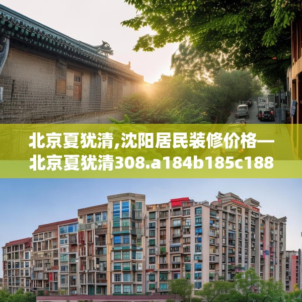 北京夏犹清,沈阳居民装修价格—北京夏犹清308.a184b185c188fgy.19576674