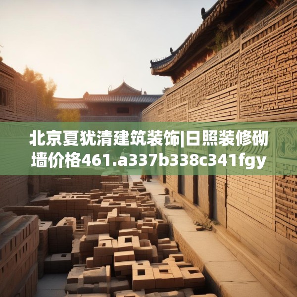 北京夏犹清建筑装饰|日照装修砌墙价格461.a337b338c341fgy.348cvcx