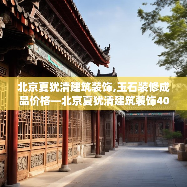北京夏犹清建筑装饰,玉石装修成品价格—北京夏犹清建筑装饰403.a279b280c283fgy.290fdsfds