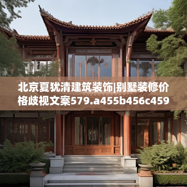 北京夏犹清建筑装饰|别墅装修价格歧视文案579.a455b456c459fgy.466uyk