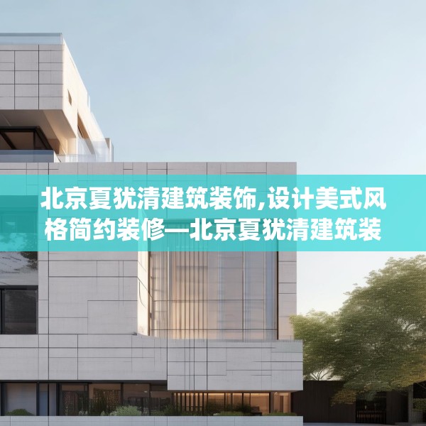 北京夏犹清建筑装饰,设计美式风格简约装修—北京夏犹清建筑装饰234.a110b111c114fgy.121nbn