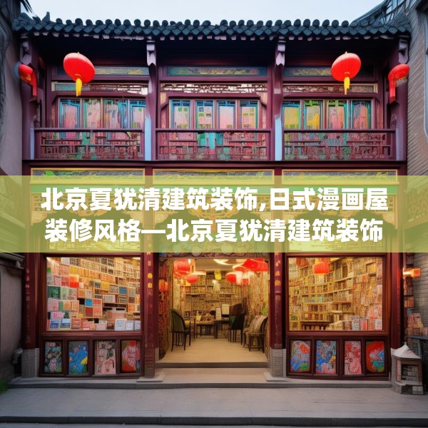 北京夏犹清建筑装饰,日式漫画屋装修风格—北京夏犹清建筑装饰520.a396b397c400fgy.407dewqe