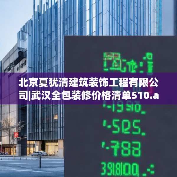 北京夏犹清建筑装饰工程有限公司|武汉全包装修价格清单510.a386b387c390fgy.397dsfds