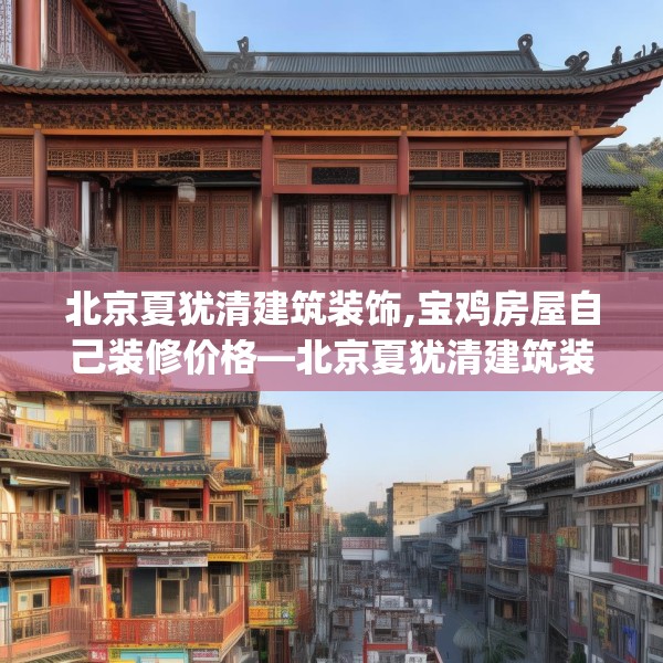 北京夏犹清建筑装饰,宝鸡房屋自己装修价格—北京夏犹清建筑装饰354.a230b231c234fgy.241lkjl