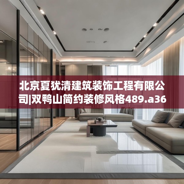 北京夏犹清建筑装饰工程有限公司|双鸭山简约装修风格489.a365b366c369fgy.376uyk