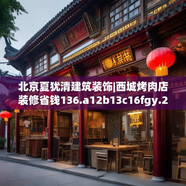 北京夏犹清建筑装饰|西城烤肉店装修省钱136.a12b13c16fgy.23sdA
