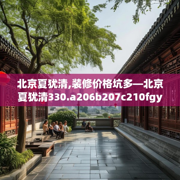 北京夏犹清,装修价格坑多—北京夏犹清330.a206b207c210fgy.217dsfds