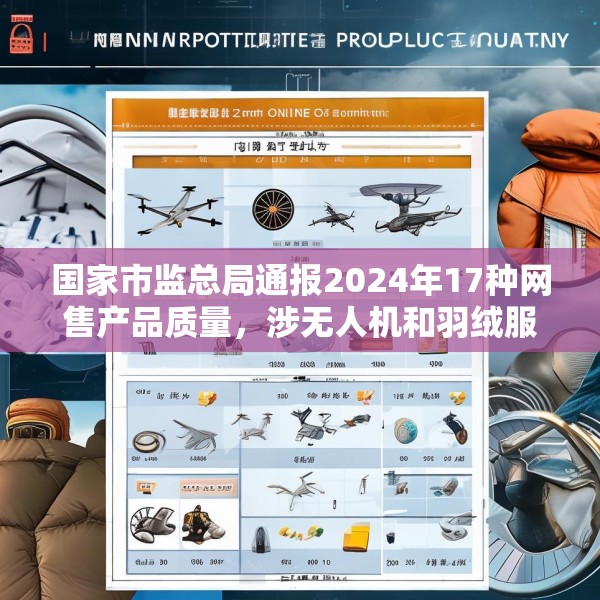 国家市监总局通报2024年17种网售产品质量，涉无人机和羽绒服等