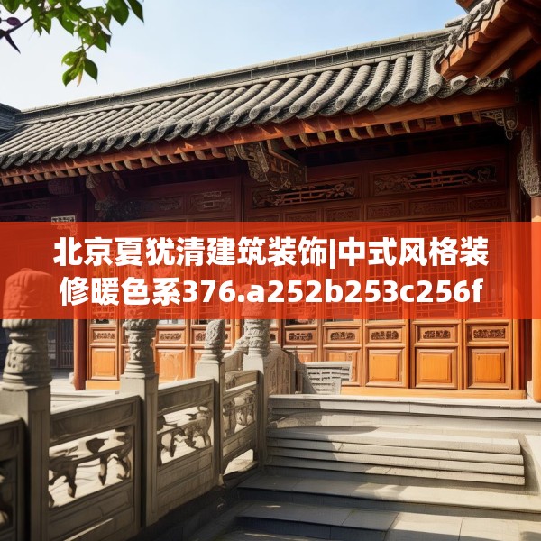 北京夏犹清建筑装饰|中式风格装修暖色系376.a252b253c256fgy.263dewqe