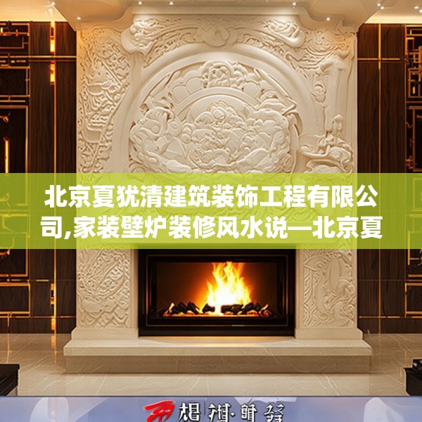 北京夏犹清建筑装饰工程有限公司,家装壁炉装修风水说—北京夏犹清建筑装饰工程有限公司276.a152b153c156fgy.163dsfds