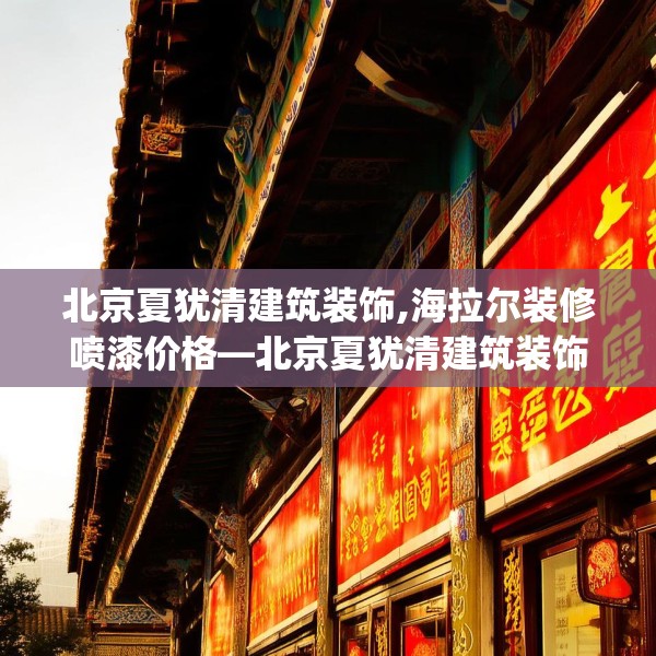 北京夏犹清建筑装饰,海拉尔装修喷漆价格—北京夏犹清建筑装饰469.a345b346c349fgy.356jhhj