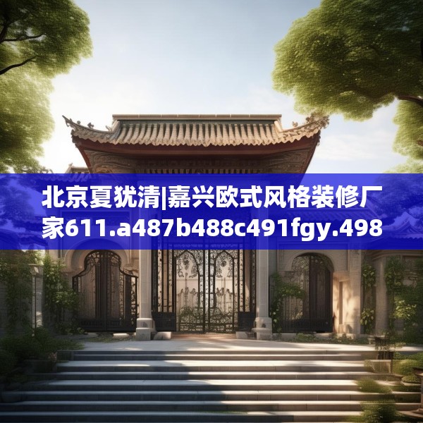 北京夏犹清|嘉兴欧式风格装修厂家611.a487b488c491fgy.498bnbn