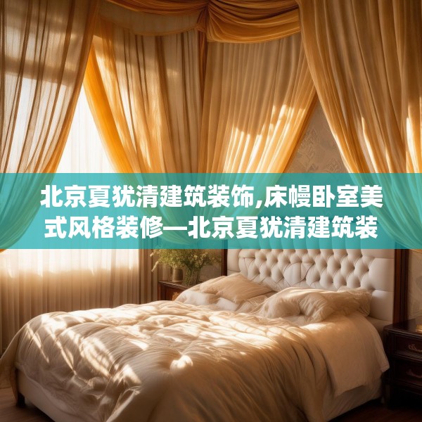 北京夏犹清建筑装饰,床幔卧室美式风格装修—北京夏犹清建筑装饰285.a161b162c165fgy.172fhsg