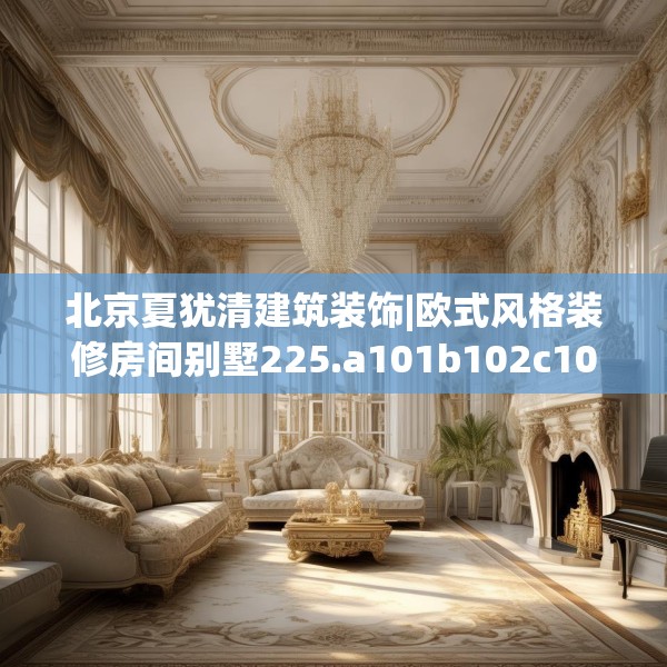 北京夏犹清建筑装饰|欧式风格装修房间别墅225.a101b102c105fgy.112fghfd